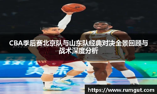 CBA季后赛北京队与山东队经典对决全景回顾与战术深度分析