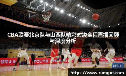 8866体育CBA联赛北京队与山西队精彩对决全程直播回顾与深度分析