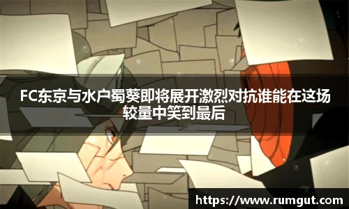 8866体育FC东京与水户蜀葵即将展开激烈对抗谁能在这场较量中笑到最后