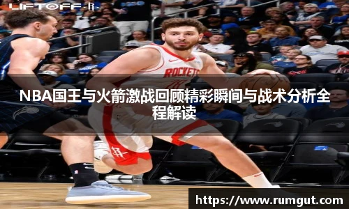 8866体育NBA国王与火箭激战回顾精彩瞬间与战术分析全程解读