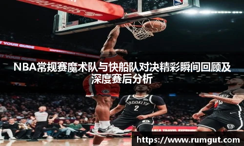 8866体育NBA常规赛魔术队与快船队对决精彩瞬间回顾及深度赛后分析