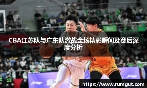 8866体育CBA江苏队与广东队激战全场精彩瞬间及赛后深度分析