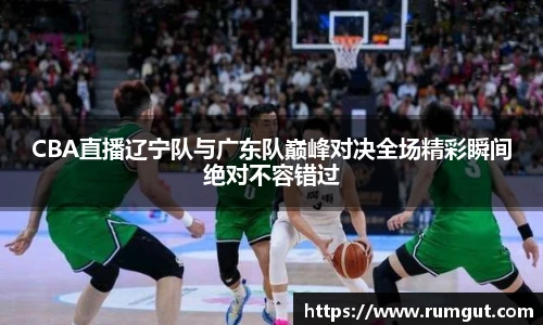8866体育CBA直播辽宁队与广东队巅峰对决全场精彩瞬间绝对不容错过